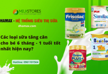 Các loại sữa tăng cân cho bé 6 tháng đến 1 tuổi nào tốt nhất hiện nay?
