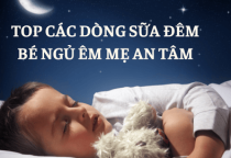 TOP CÁC DÒNG SỮA ĐÊM BÉ NGỦ ÊM MẸ AN TÂM